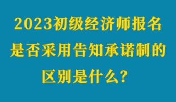 2023初級經(jīng)濟師報名是否采用告知承諾制的區(qū)別是什么？