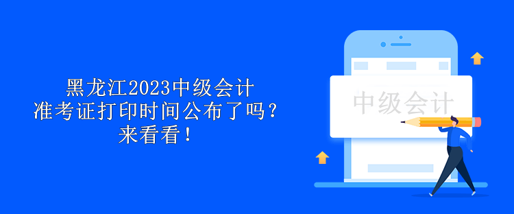 黑龍江2023中級(jí)會(huì)計(jì)準(zhǔn)考證打印時(shí)間公布了嗎？來(lái)看看！