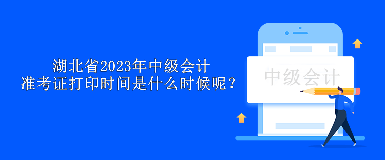 湖北省2023年中級(jí)會(huì)計(jì)準(zhǔn)考證打印時(shí)間是什么時(shí)候呢？