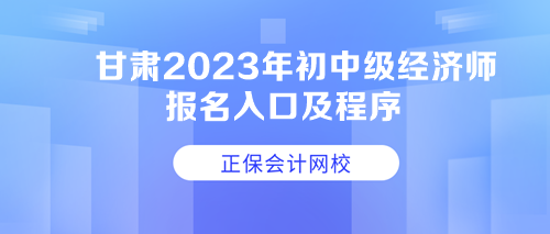 甘肅2023年初中級經(jīng)濟師報名入口及程序