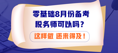 零基礎(chǔ)8月份備考稅務(wù)師可以嗎？