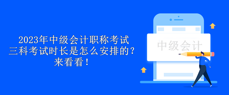 2023年中級(jí)會(huì)計(jì)職稱考試三科考試時(shí)長是怎么安排的？來看看！