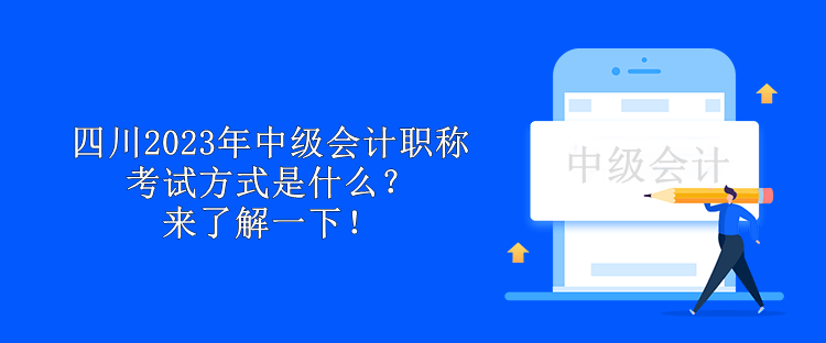 四川2023年中級會計職稱考試方式是什么？來了解一下！