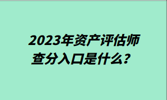 2023年資產(chǎn)評(píng)估師查分入口是什么？