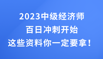 2023中級(jí)經(jīng)濟(jì)師百日沖刺開(kāi)始 這些干貨資料你一定要拿！