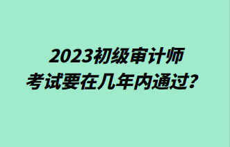 2023初級審計師考試要在幾年內(nèi)通過？