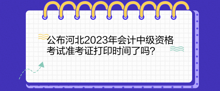 公布河北2023年會(huì)計(jì)中級(jí)資格考試準(zhǔn)考證打印時(shí)間了嗎？  