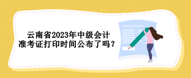 云南省2023年中級(jí)會(huì)計(jì)準(zhǔn)考證打印時(shí)間公布了嗎？