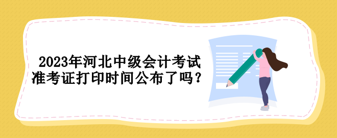 2023年河北中級會計考試準(zhǔn)考證打印時間公布了嗎？