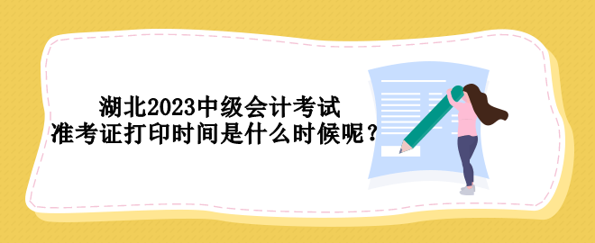 湖北2023中級會計(jì)考試準(zhǔn)考證打印時間是什么時候呢？