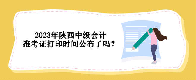 2023年陜西中級會計準(zhǔn)考證打印時間公布了嗎？