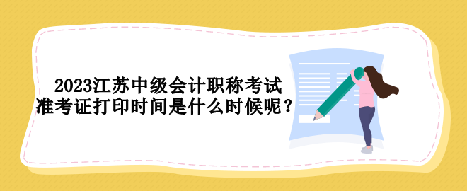 2023江蘇中級會計(jì)職稱考試準(zhǔn)考證打印時(shí)間是什么時(shí)候呢？