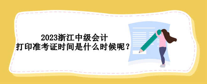 2023浙江中級會計打印準(zhǔn)考證時間是什么時候呢？