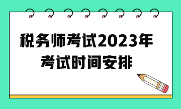 稅務(wù)師考試2023年考試時間安排