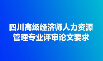 四川高級經濟師人力資源管理專業(yè)評審論文要求