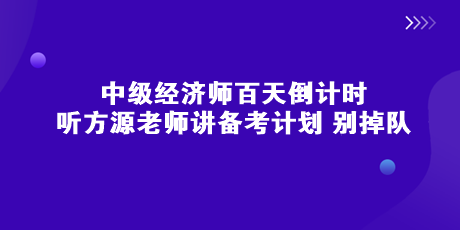 中級(jí)經(jīng)濟(jì)師百天倒計(jì)時(shí) 聽(tīng)方源老師講備考計(jì)劃 別掉隊(duì)