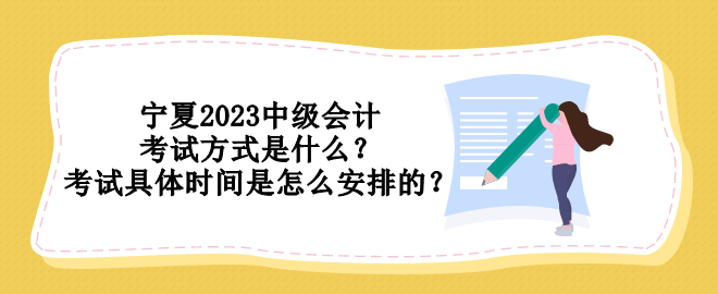 寧夏2023中級(jí)會(huì)計(jì)考試方式是什么？考試具體時(shí)間是怎么安排的？