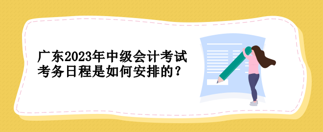 廣東2023年中級會計考試考務日程是如何安排的？