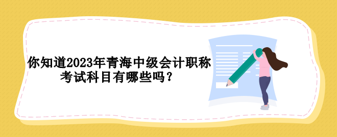 你知道2023年青海中級會計(jì)職稱考試科目有哪些嗎？