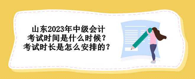 山東2023年中級會計考試時間是什么時候？考試時長是怎么安排的？