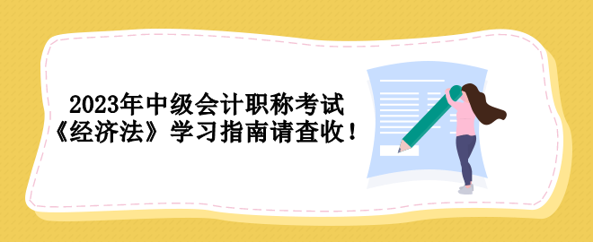 2023年中級會計職稱考試 《經(jīng)濟(jì)法》學(xué)習(xí)指南請查收！