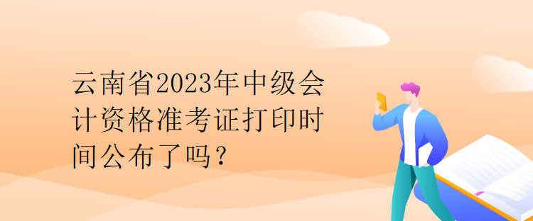 云南省2023年中級會計資格準考證打印時間公布了嗎？