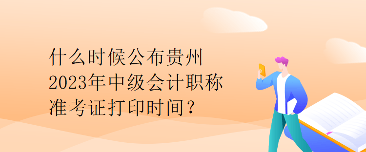 什么時(shí)候公布貴州2023年中級(jí)會(huì)計(jì)職稱準(zhǔn)考證打印時(shí)間？