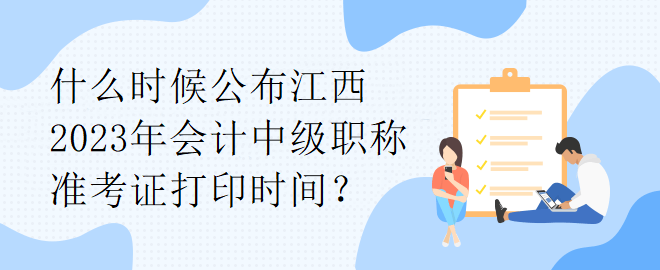 什么時(shí)候公布江西2023年會(huì)計(jì)中級(jí)職稱準(zhǔn)考證打印時(shí)間？