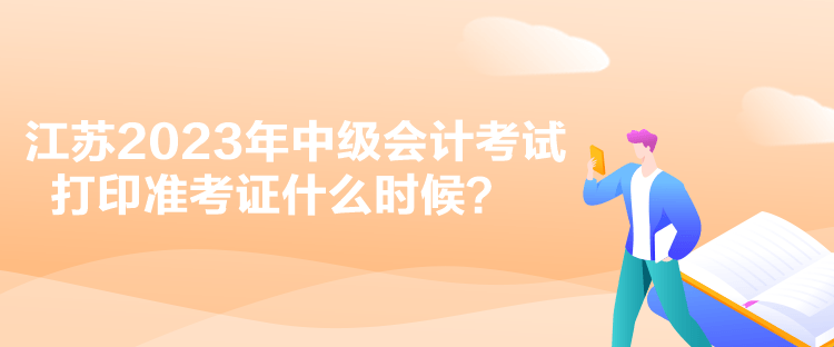 江蘇2023年中級(jí)會(huì)計(jì)考試打印準(zhǔn)考證什么時(shí)候？