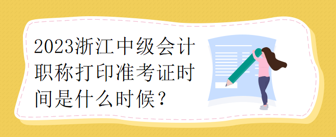 2023浙江中級會計(jì)職稱打印準(zhǔn)考證時間是什么時候？