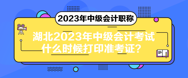 湖北2023年中級會計考試什么時候打印準(zhǔn)考證？