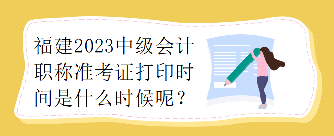 福建2023中級會計職稱準考證打印時間是什么時候呢？