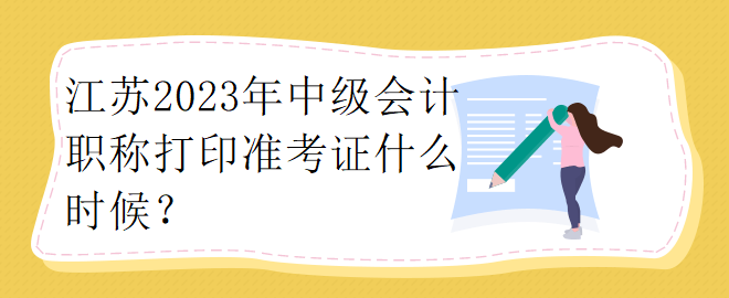 江蘇2023年中級會計職稱打印準考證什么時候？