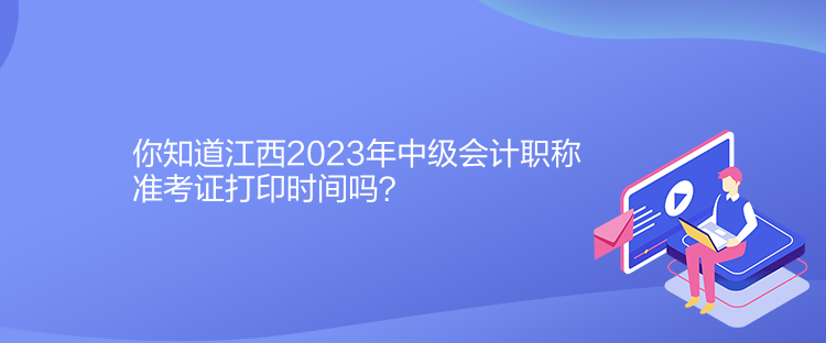 你知道江西2023年中級(jí)會(huì)計(jì)職稱準(zhǔn)考證打印時(shí)間嗎？