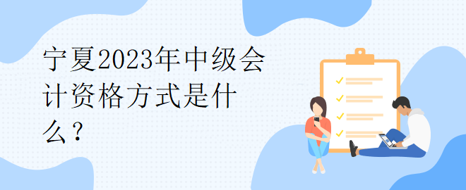 寧夏2023年中級(jí)會(huì)計(jì)資格方式是什么？