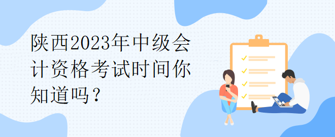 陜西2023年中級會計(jì)資格考試時(shí)間你知道嗎？