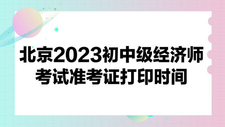 北京2023初中級經濟師考試準考證打印時間