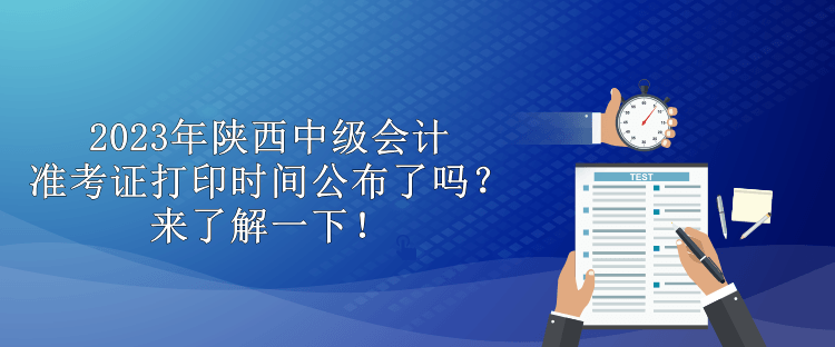 2023年陜西中級(jí)會(huì)計(jì)準(zhǔn)考證打印時(shí)間公布了嗎？來(lái)了解一下！