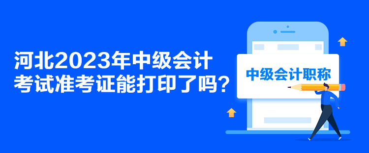 河北2023年中級會計考試準考證能打印了嗎？