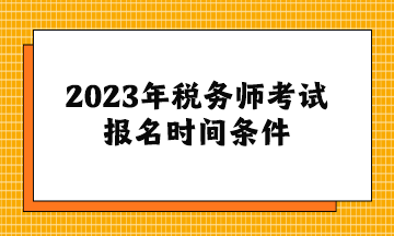 2023年稅務(wù)師考試報(bào)名時(shí)間條件