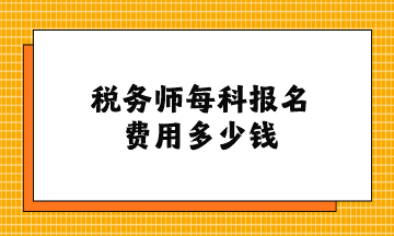 稅務(wù)師每科報名費用多少錢？