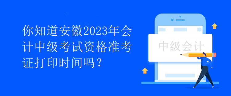 你知道安徽2023年會(huì)計(jì)中級(jí)考試資格準(zhǔn)考證打印時(shí)間嗎？