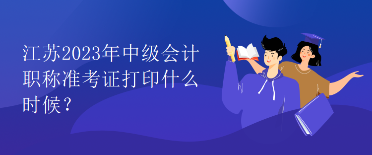 江蘇2023年中級(jí)會(huì)計(jì)職稱準(zhǔn)考證打印什么時(shí)候？