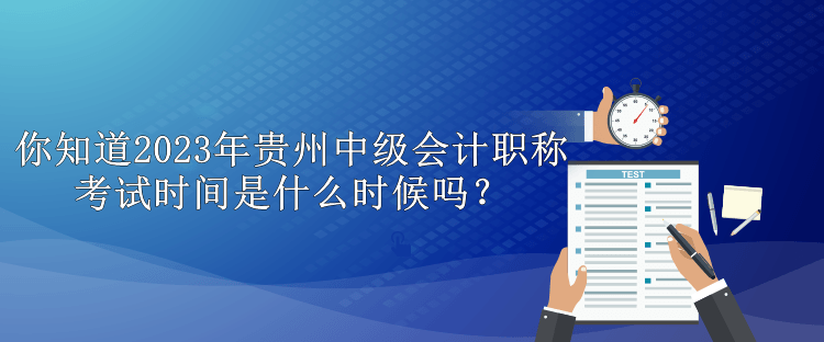 你知道2023年貴州中級會計職稱考試時間是什么時候嗎？