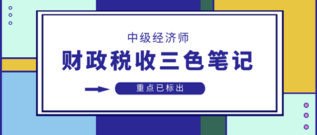 2023中級經(jīng)濟(jì)師財(cái)政稅收三色筆記 重點(diǎn)已標(biāo)出 速來領(lǐng)>>