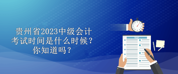 貴州省2023中級會(huì)計(jì)考試時(shí)間是什么時(shí)候？你知道嗎？