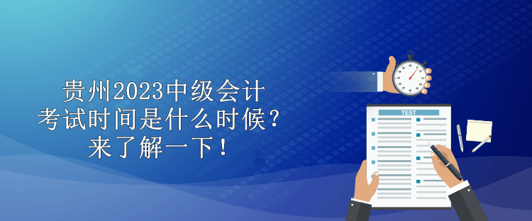 貴州2023中級會計(jì)考試時間是什么時候？來了解一下！