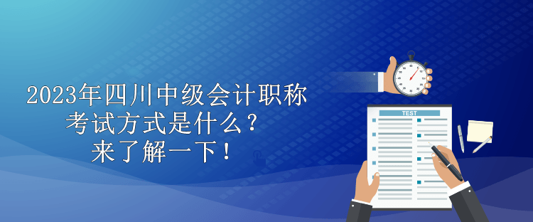 2023年四川中級(jí)會(huì)計(jì)職稱考試方式是什么？來(lái)了解一下！