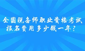 全國稅務(wù)師職業(yè)資格考試報(bào)名費(fèi)用多少錢一年？