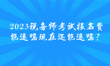 2023稅務(wù)師考試報名費(fèi)能退嗎 現(xiàn)在還能退嗎？